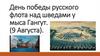 День победы русского флота над шведами у мыса Гангут. (9 Августа)