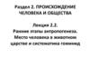 Ранние этапы антропогенеза. Место человека в животном царстве и систематика гоминид. Раздел 2. Лекция 2.2