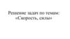 Решение задач по темам: «Скорость, силы»