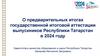О предварительных итогах государственной итоговой аттестации выпускников Республики Татарстан в 2024 году