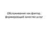 Обслуживание как фактор, формирующий качество услуг