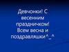 Девчонки! С весенним праздничком!
