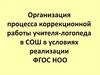 Организация процесса коррекционной работы учителя-логопеда в СОШ в условиях реализации ФГОС НОО