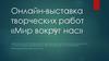 Онлайн-выставка творческих работ «Мир вокруг нас»