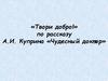 «Твори добро!» по рассказу А.И. Куприна «Чудесный доктор»