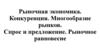 Рыночная экономика. Конкуренция. Многообразие рынков. Спрос и предложение. Рыночное равновесие