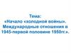 Начало «Холодной войны». Международные отношения в 1945-первой половине 1950 гг