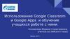 Использование Google Classroom и Google Apps и обучение учащихся работе с ними