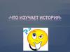 Что изучает история?