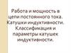 Работа и мощность в цепи постоянного тока. Катушки индуктивности. Классификация и параметры катушек индуктивности