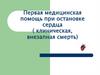 Первая медицинская помощь при остановке сердца (клиническая, внезапная смерть)