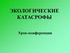 Экологические катасрофы. Урок-конференция