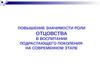 Повышение значимости роли отцовства в воспитании подрастающего поколения на современном этапе