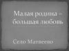 Малая родина – большая любовь. Село Матвеево