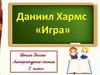 Даниил Хармс «Игра». Литературное чтение. 2 класс