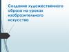 Создание художественного образа на уроках изобразительного искусства