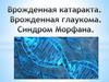 Врожденная катаракта. Врожденная глаукома. Синдром Морфана