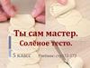 Ты сам мастер. Солёное тесто. 5 класс