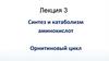 Синтез и катаболизм аминокислот. Орнитиновый цикл. Лекция 3