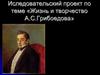 Исследовательский проект по теме «Жизнь и творчество А.С. Грибоедова»