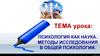 Методы исследования в общей психологии. Психология как наука