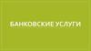 Банк. Банковские услуги