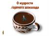 О мудрости  горячего шоколада