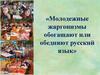 Молодежные жаргонизмы обогащают или обедняют русский язык
