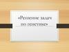 Решение задач по генетике