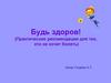 Будь здоров! (Практические рекомендации для тех, кто не хочет болеть)