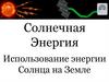 Солнечная энергия. Использование энергии Солнца на Земле