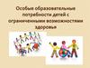 Особые образовательные потребности детей с ограниченными возможностями здоровья
