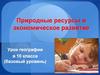 Природные ресурсы и экономическое развитие  (10 класс)