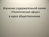 Изучение содержательной линии «Политическая сфера» в курсе обществознания