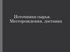 Источники сырья. Месторождения, доставка