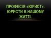 Професія «Юрист». Юристи в нашому житті