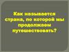 Как называется страна, по которой мы продолжаем путешествовать?