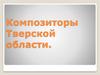 Композиторы Тверской области