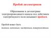 Пробой диэлектриков Образование в диэлектрике электропроводящего канала под действием электрического поля называют пробоем