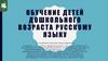 Обучение детей дошкольного возраста русскому языку