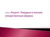 Рецепт. Твердые и мягкие лекарственные формы. Тема 6-7