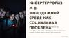 Кибертерроризм в молодежной среде как социальная проблема