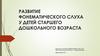 Развитие фонематического слуха у детей старшего дошкольного возраста