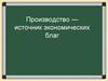 Производство - источник экономических благ
