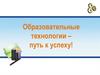 Образовательные технологии – путь к успеху!