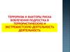 Терроризм и факторы риска вовлечения подростка в террористическую и экстремистскую деятельность деятельность