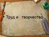 Труд и творчество