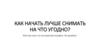 Как начать лучше снимать?