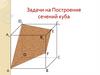 Задачи на построение сечений куба