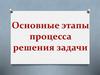 Основные этапы процесса решения задачи